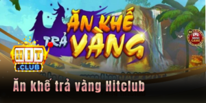 Ăn khế trả vàng Hitclub - Cách săn tiền thưởng jackpot lớn